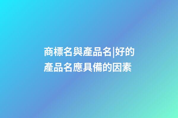 商標名與產品名|好的產品名應具備的因素-第1張-商標起名-玄機派